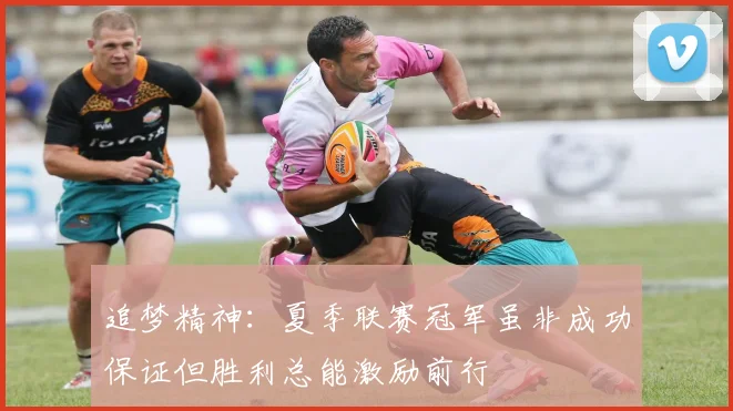 追梦精神：夏季联赛冠军虽非成功保证但胜利总能激励前行