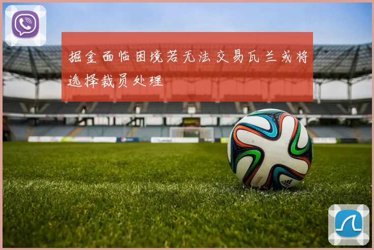 掘金面临困境若无法交易瓦兰或将选择裁员处理