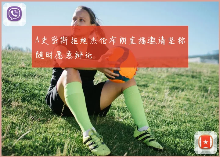 A史密斯拒绝杰伦布朗直播邀请坚称随时愿意辩论