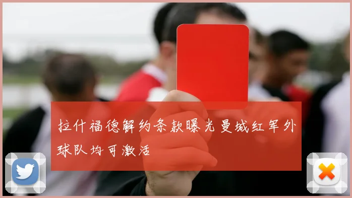 拉什福德解约条款曝光曼城红军外球队均可激活