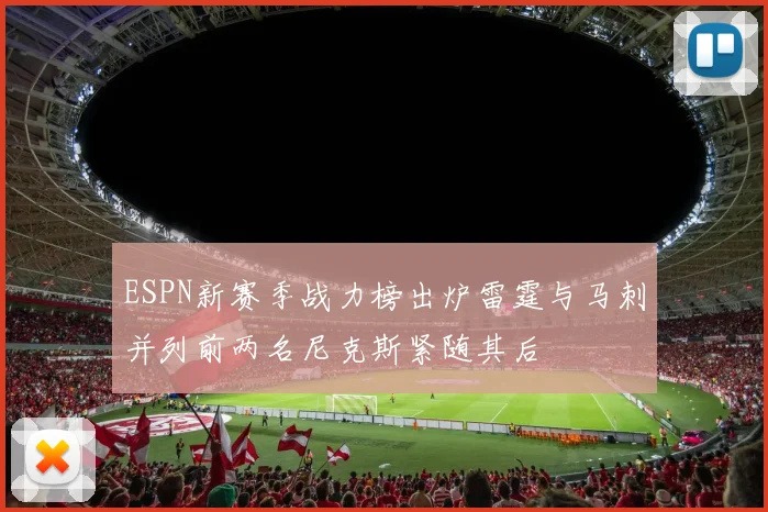 ESPN新赛季战力榜出炉雷霆与马刺并列前两名尼克斯紧随其后