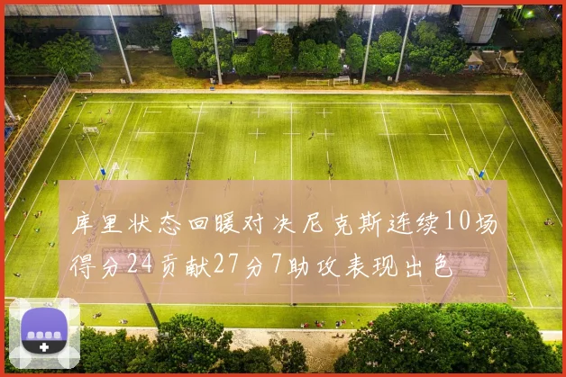 库里状态回暖对决尼克斯连续10场得分24贡献27分7助攻表现出色