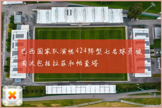 巴西国家队演练424阵型七名球员被淘汰包括拉菲和帕奎塔